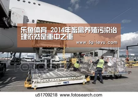 乐鱼体育_2014年畜禽养殖污染治理依然是重中之重(图3) 乐鱼体育_2014年畜禽养殖污染治理依然是重中之重(图3)