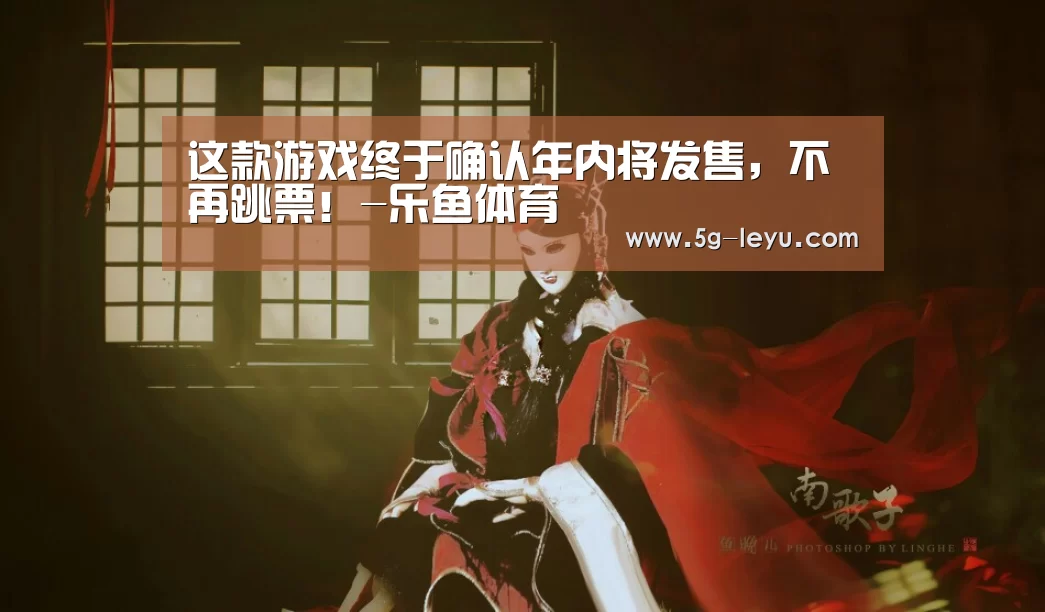这款游戏终于确认年内将发售,不再跳票!-乐鱼体育(图3) 这款游戏终于确认年内将发售,不再跳票!-乐鱼体育(图3)